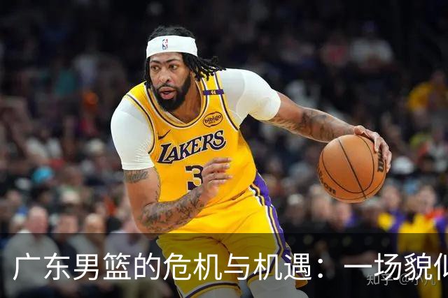 广东男篮的危机与机遇：一场貌似绝境的华彩逆袭！
