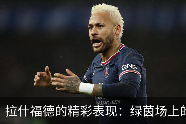 拉什福德的精彩表现：绿茵场上的“过人小天才
